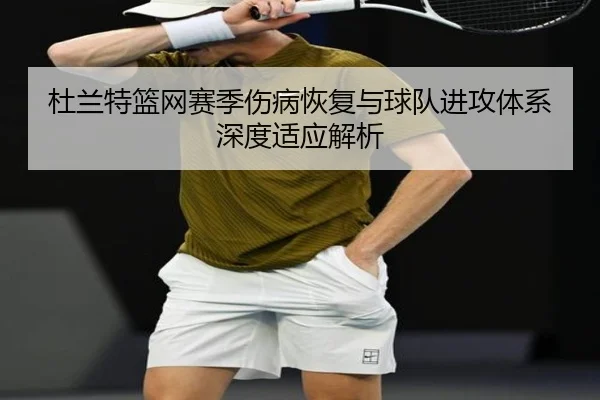 杜兰特篮网赛季伤病恢复与球队进攻体系深度适应解析 - LEYU SPORTS